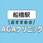 船橋のおすすめAGA・薄毛治療クリニック2選！選ぶときのポイントは？