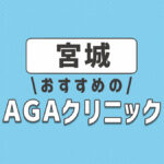 宮城おすすめAGA・薄毛治療クリニック6選！選ぶときのポイントは？